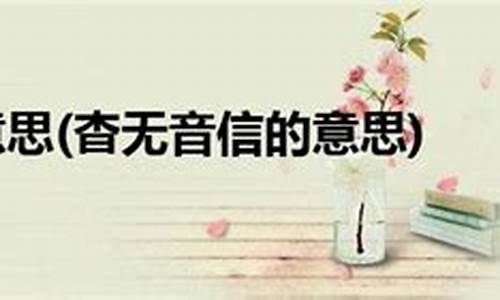 杳无消息的意思解释-杳无消息的意思解释词语