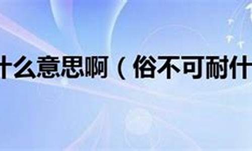 俗不可耐什么意思-俗不可耐是指什么意思