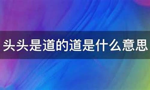 说话头头是道是什么意思-说起话来头头是道的道是什么意思