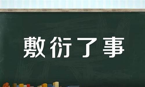 敷衍了事的意思是什么-敷衍了事儿什么意思