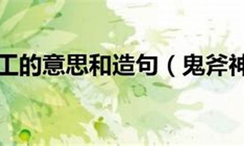 鬼斧神工的意思和造句-鬼斧神工的意思和造句三年级