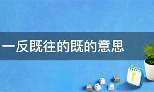 一反既往的既什么意思-一反既往中既的意思