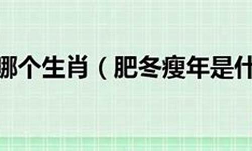 肥冬瘦年打一生肖是什么动物-肥冬瘦年打一个生肖