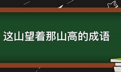 这山望着那山高的成语-这山望着那山高的成语是