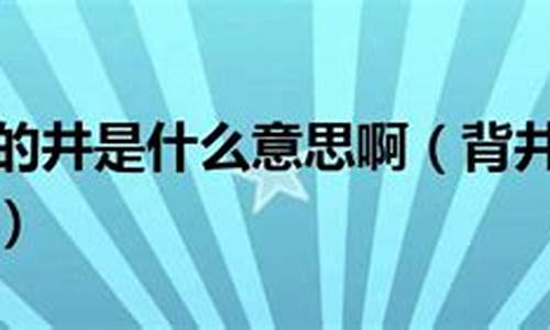 背井离乡的意思当中井的意思是什么-背井离乡的意思当中井的意思