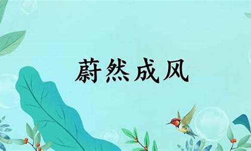 蔚然成风的意思和造句-蔚然成风的意思和造句是什么